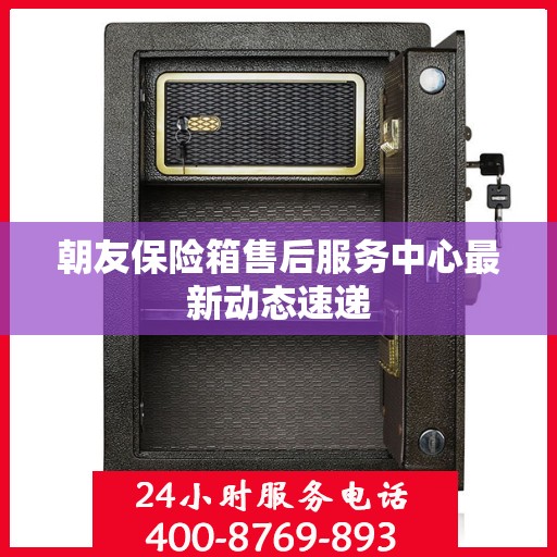 朝友保险箱售后服务中心最新动态速递