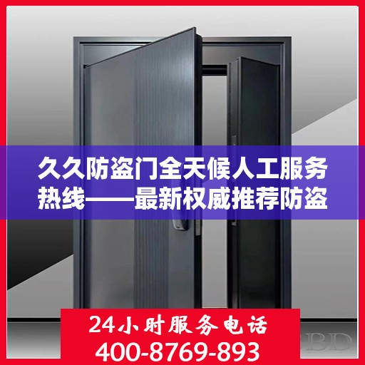 久久防盗门全天候人工服务热线——最新权威推荐防盗门服务体验保障