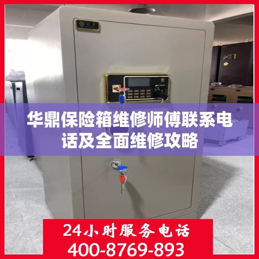 华鼎保险箱维修师傅联系电话及全面维修攻略