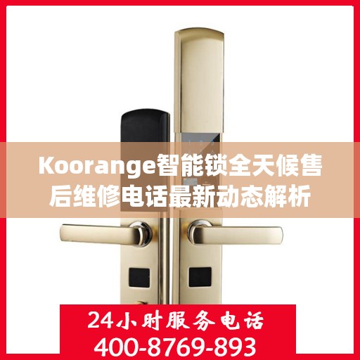 Koorange智能锁全天候售后维修电话最新动态解析
