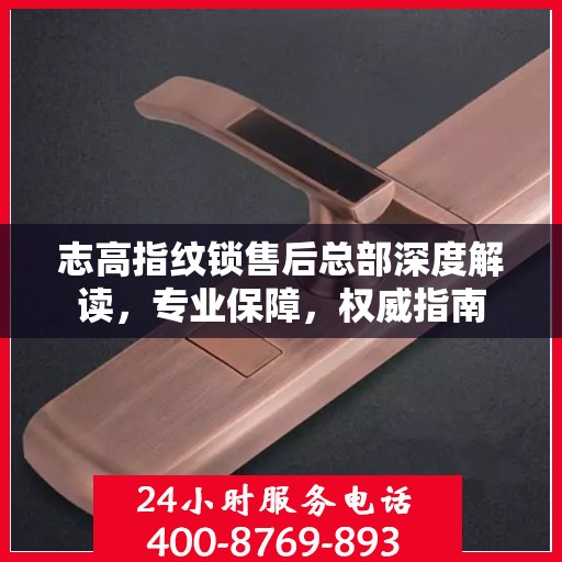 志高指纹锁售后总部深度解读，专业保障，权威指南