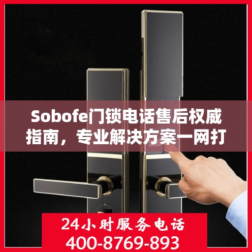 Sobofe门锁电话售后权威指南，专业解决方案一网打尽