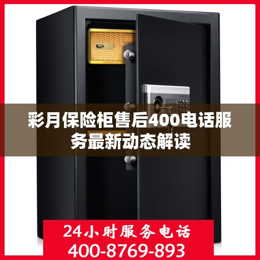 彩月保险柜售后400电话服务最新动态解读