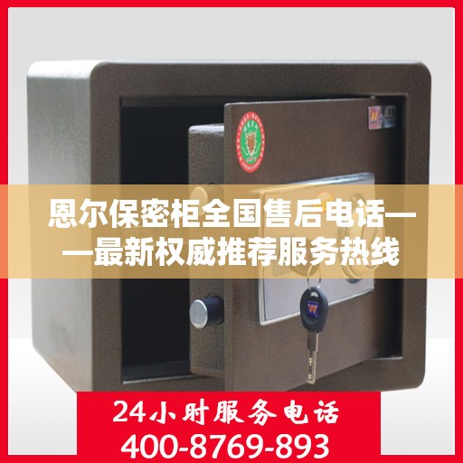 恩尔保密柜全国售后电话——最新权威推荐服务热线