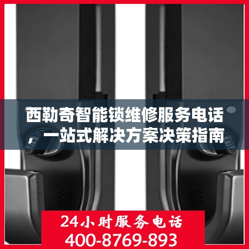 西勒奇智能锁维修服务电话，一站式解决方案决策指南