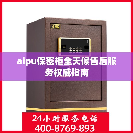 aipu保密柜全天候售后服务权威指南
