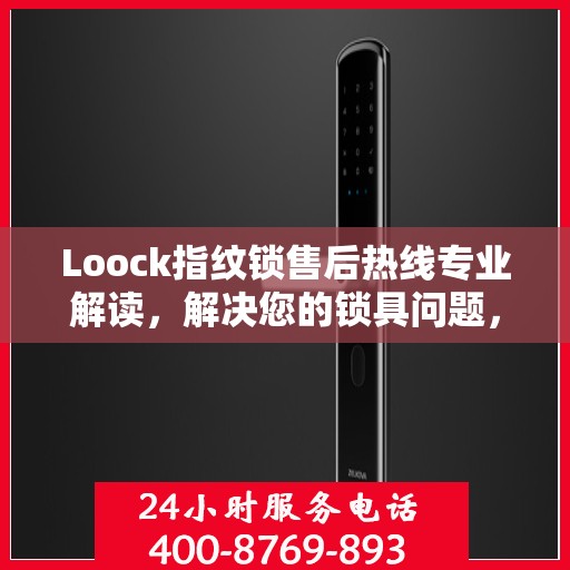 Loock指纹锁售后热线专业解读，解决您的锁具问题，贴心服务权威指南