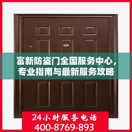 富新防盗门全国服务中心，专业指南与最新服务攻略
