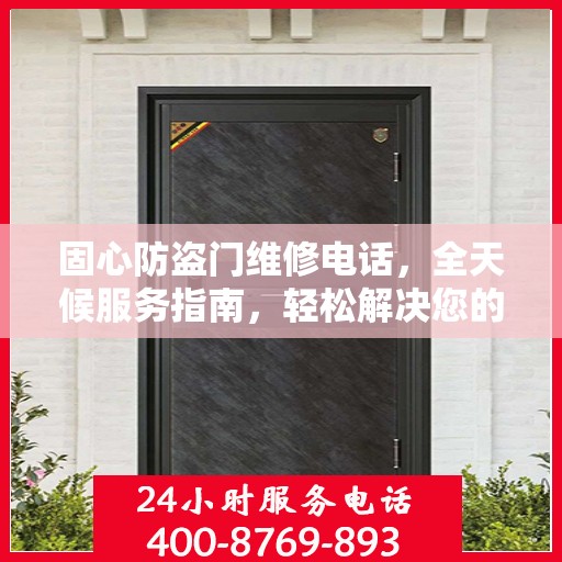 固心防盗门维修电话，全天候服务指南，轻松解决您的安全锁事