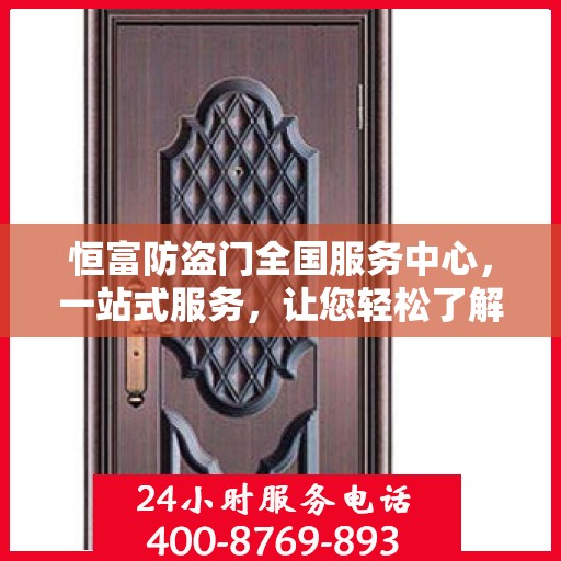 恒富防盗门全国服务中心，一站式服务，让您轻松了解无忧安装售后全攻略
