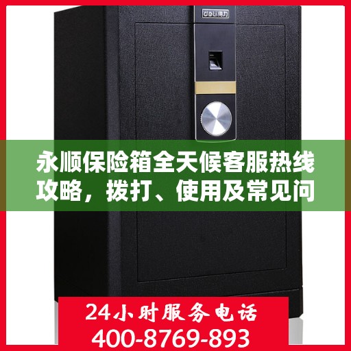 永顺保险箱全天候客服热线攻略，拨打、使用及常见问题解答指南