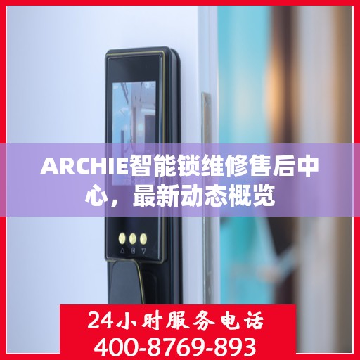 ARCHIE智能锁维修售后中心，最新动态概览