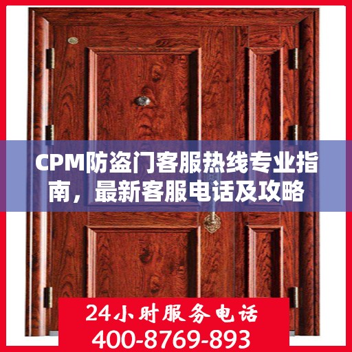 CPM防盗门客服热线专业指南，最新客服电话及攻略