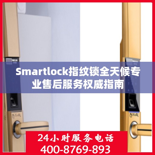 Smartlock指纹锁全天候专业售后服务权威指南