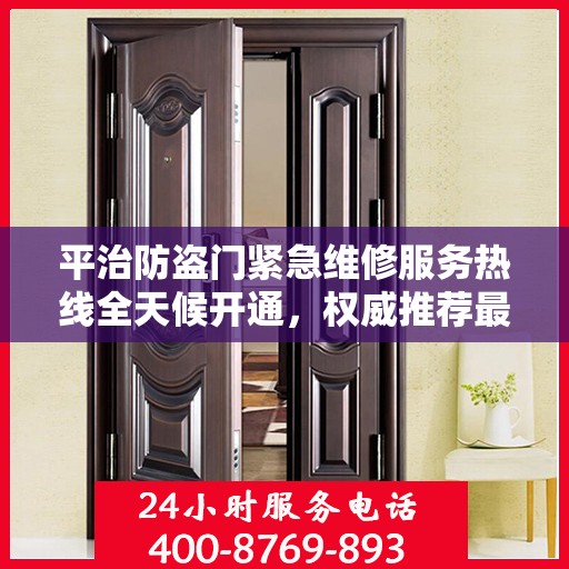 平治防盗门紧急维修服务热线全天候开通，权威推荐最新电话！