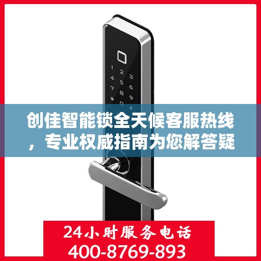 创佳智能锁全天候客服热线，专业权威指南为您解答疑惑