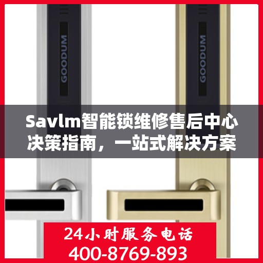 Savlm智能锁维修售后中心决策指南，一站式解决方案与全方位服务解析