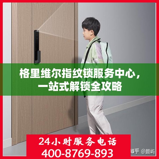 格里维尔指纹锁服务中心，一站式解锁全攻略