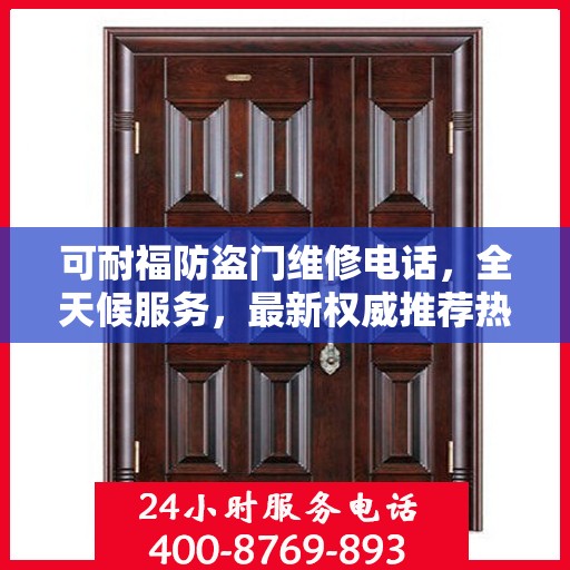 可耐福防盗门维修电话，全天候服务，最新权威推荐热线