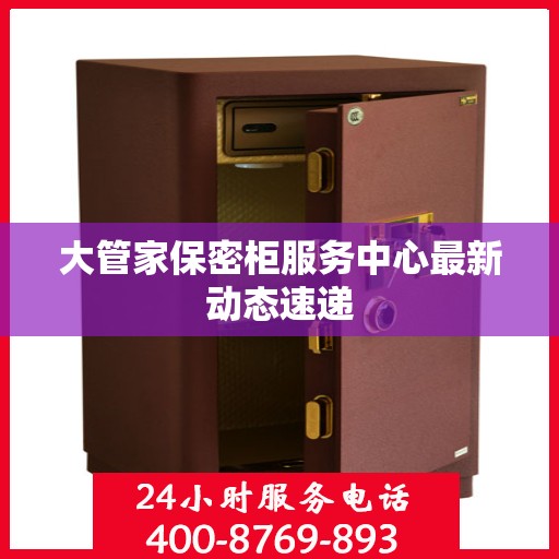 大管家保密柜服务中心最新动态速递