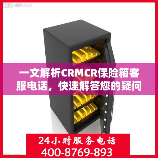 一文解析CRMCR保险箱客服电话，快速解答您的疑问与需求