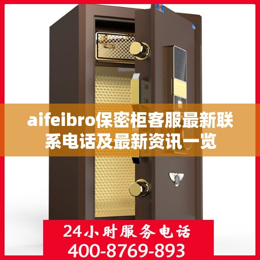 aifeibro保密柜客服最新联系电话及最新资讯一览
