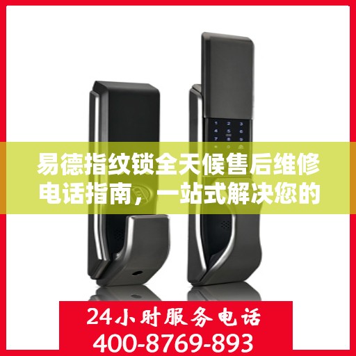 易德指纹锁全天候售后维修电话指南，一站式解决您的服务需求