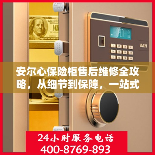 安尔心保险柜售后维修全攻略，从细节到保障，一站式解决您的维修烦恼
