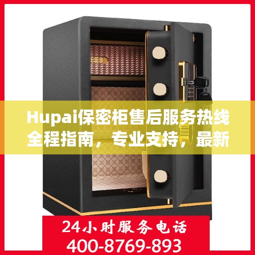 Hupai保密柜售后服务热线全程指南，专业支持，最新攻略