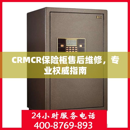 CRMCR保险柜售后维修，专业权威指南