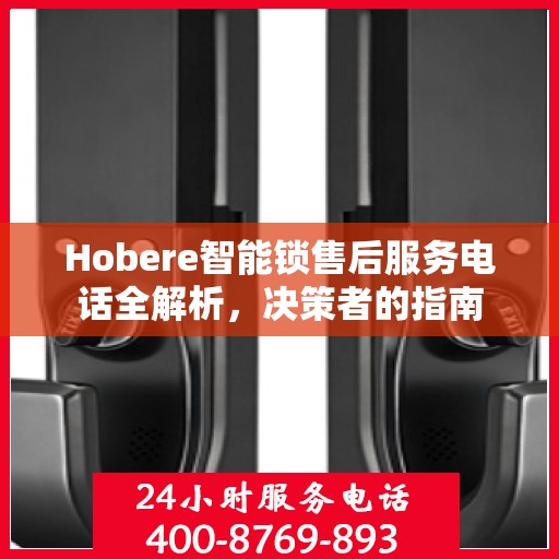Hobere智能锁售后服务电话全解析，决策者的指南