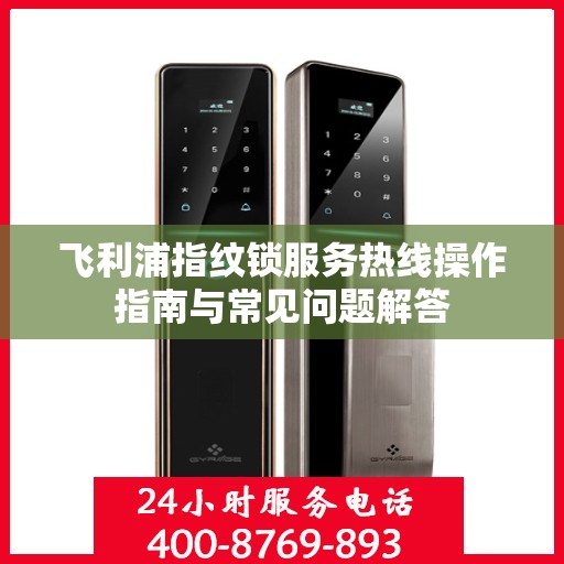 飞利浦指纹锁服务热线操作指南与常见问题解答