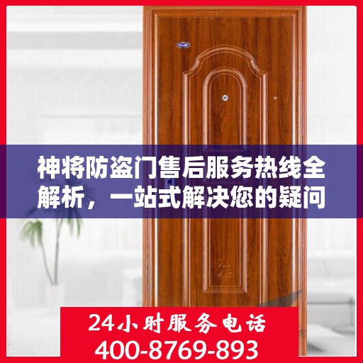 神将防盗门售后服务热线全解析，一站式解决您的疑问和需求