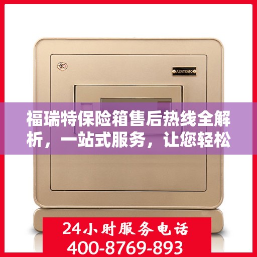 福瑞特保险箱售后热线全解析，一站式服务，让您轻松无忧！