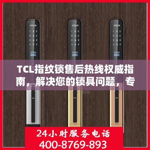 TCL指纹锁售后热线权威指南，解决您的锁具问题，专业解读服务