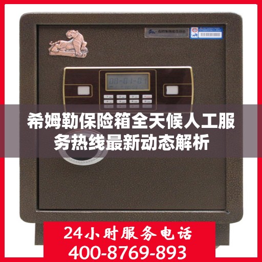 希姆勒保险箱全天候人工服务热线最新动态解析