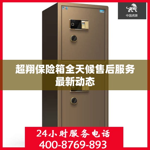 超翔保险箱全天候售后服务最新动态