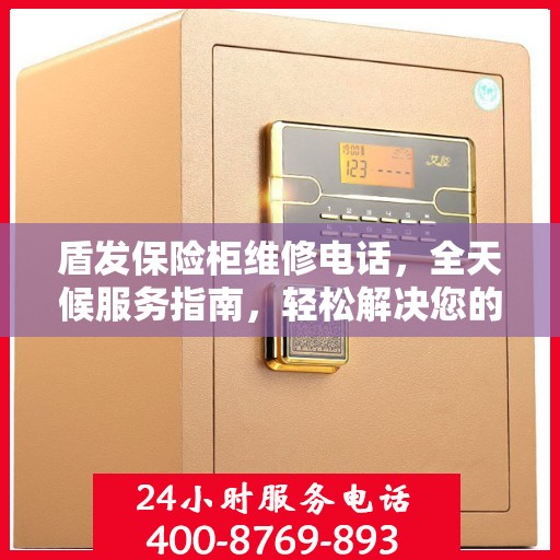 盾发保险柜维修电话，全天候服务指南，轻松解决您的维修需求