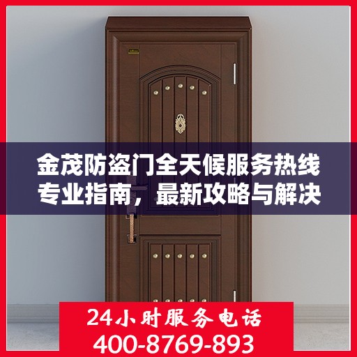 金茂防盗门全天候服务热线专业指南，最新攻略与解决方案