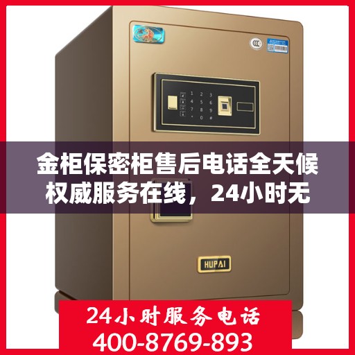 金柜保密柜售后电话全天候权威服务在线，24小时无忧保障解密！