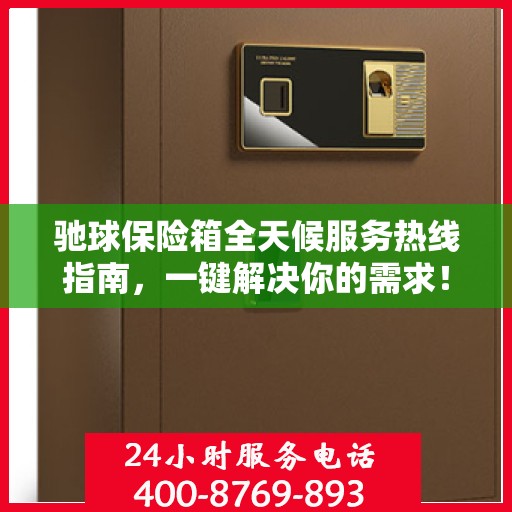驰球保险箱全天候服务热线指南，一键解决你的需求！