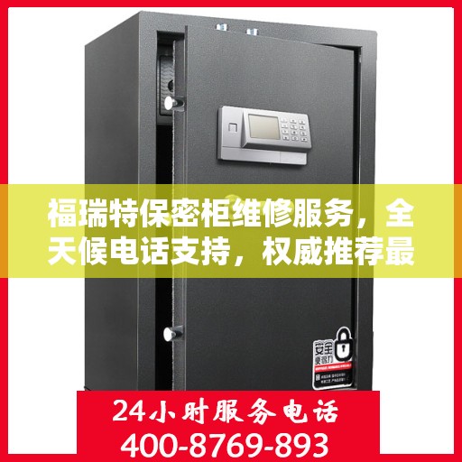 福瑞特保密柜维修服务，全天候电话支持，权威推荐最新维修热线