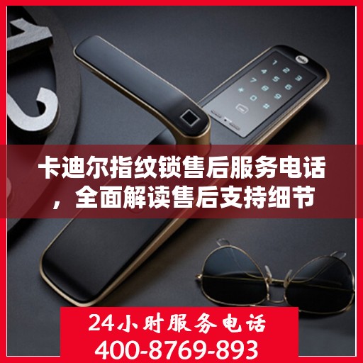 卡迪尔指纹锁售后服务电话，全面解读售后支持细节
