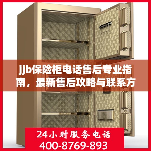 jjb保险柜电话售后专业指南，最新售后攻略与联系方式