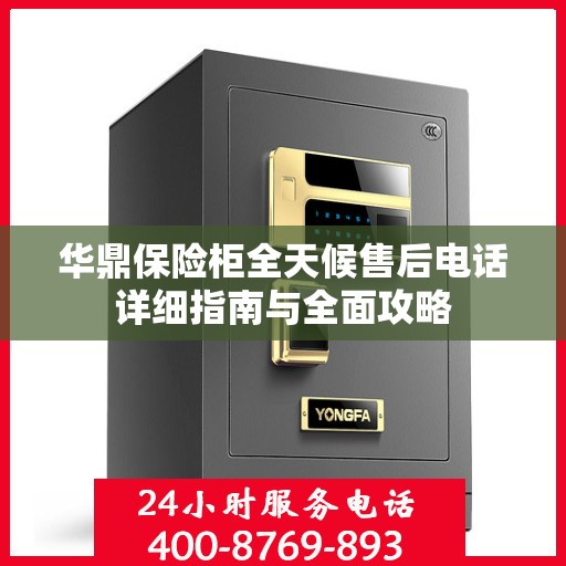 华鼎保险柜全天候售后电话详细指南与全面攻略