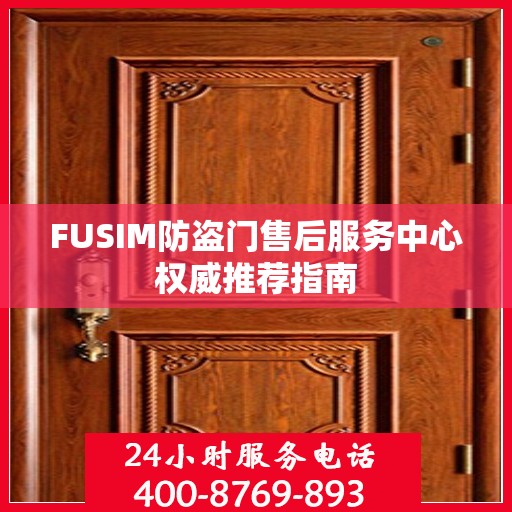 FUSIM防盗门售后服务中心权威推荐指南
