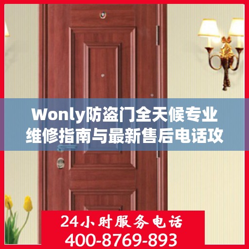 Wonly防盗门全天候专业维修指南与最新售后电话攻略