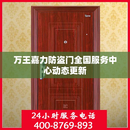 万王嘉力防盗门全国服务中心动态更新