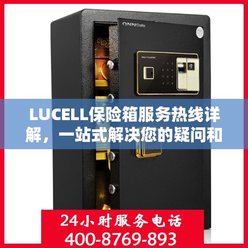 LUCELL保险箱服务热线详解，一站式解决您的疑问和需求