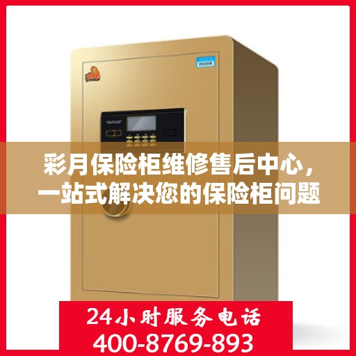 彩月保险柜维修售后中心，一站式解决您的保险柜问题与困扰
